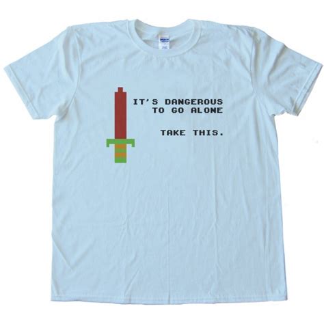 Its Dangerous To Go Alone Take This Tee Shirt