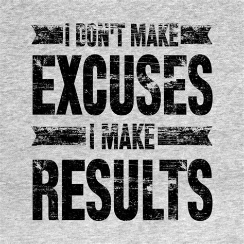 I Dont Make Excuses I Make Results I Dont Make Excuses I Make