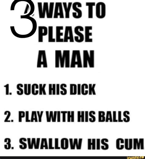 Please A Man 1 Suck His Dick 2 Play With His Balls 3 Swallow His Cum Ifunny