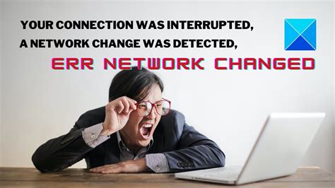 Your Connection Was Interrupted A Network Change Was Detected ERR