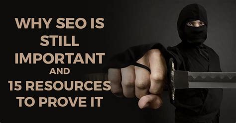 Why Seo Is Still Important And 15 Resources To Prove It