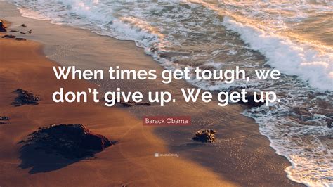 Barack Obama Quote “when Times Get Tough We Dont Give Up We Get Up”