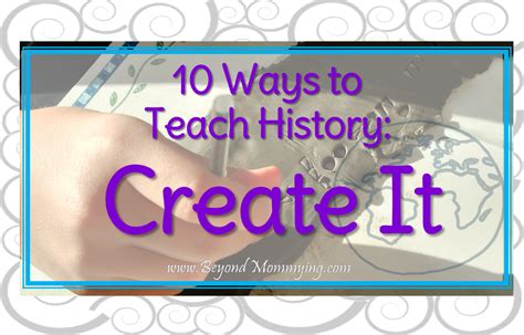 10 Ways To Teach History Create It Beyond Mommying