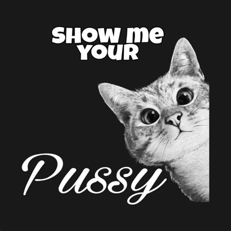 show me your pussy cat t shirt teepublic