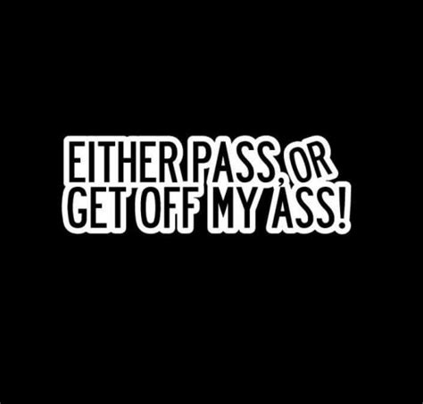 Either Pass Or Get Off My Ass Window Decal Sticker Custom Made In The