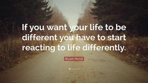 Bryant Mcgill Quote If You Want Your Life To Be Different You Have To