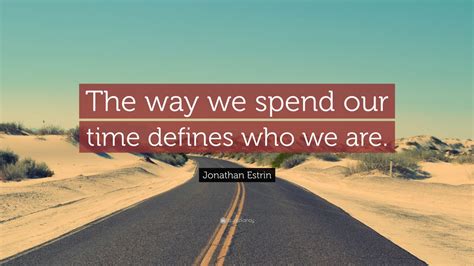 Jonathan Estrin Quote The Way We Spend Our Time Defines Who We Are