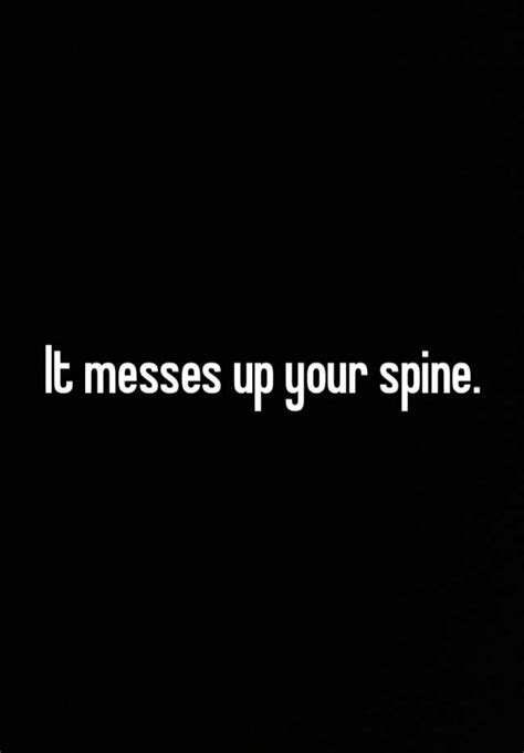 It Messes Up Your Spine