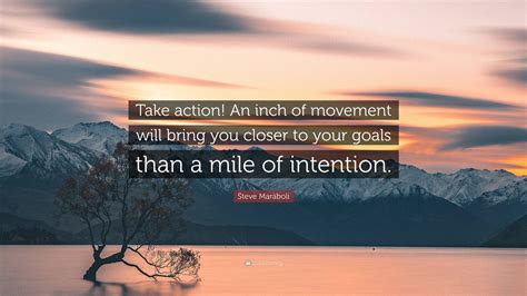 Steve Maraboli Quote “take Action An Inch Of Movement Will Bring You