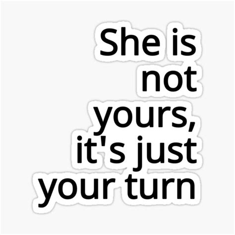 She Is Not Yours Its Just Your Turn Sticker Sticker For Sale By