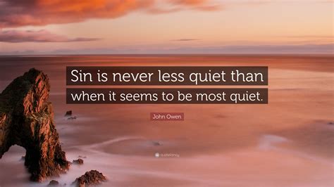 John Owen Quote Sin Is Never Less Quiet Than When It Seems To Be Most
