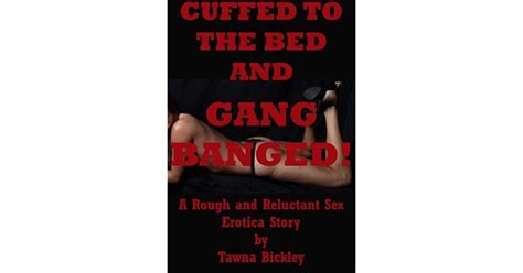 cuffed to the bed and gangbanged a rough and reluctant sex erotica story by tawna bickley