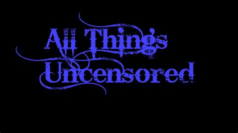 All Things Uncensored