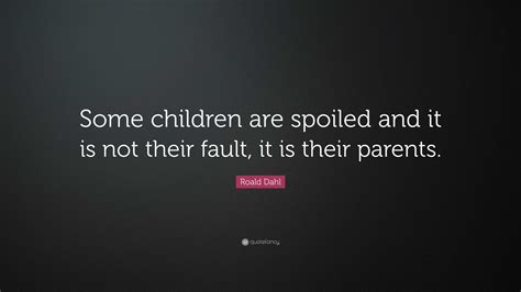 Roald Dahl Quote Some Children Are Spoiled And It Is Not Their Fault