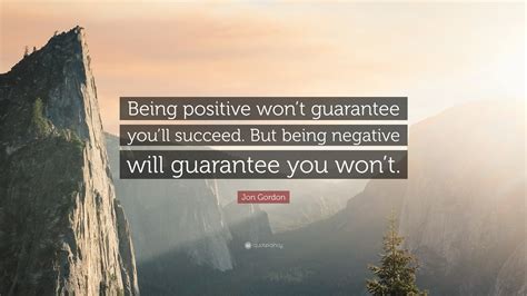 Jon Gordon Quote “being Positive Wont Guarantee Youll Succeed But