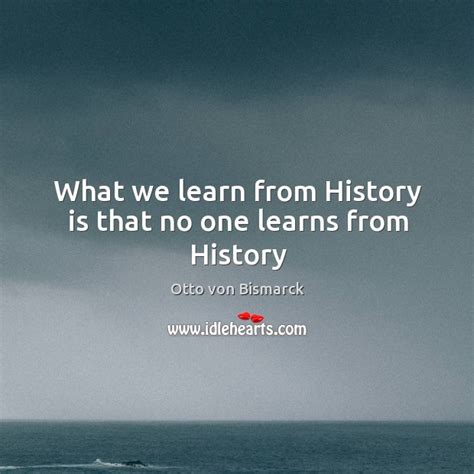 What We Learn From History Is That No One Learns From History Idlehearts