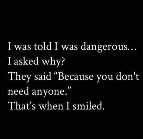 I Was Told I Was Dangerous Because I Dont Need Anyone Proverbs