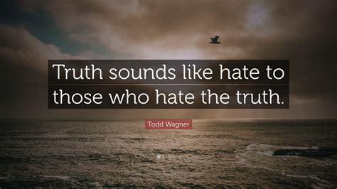 Maybe you would like to learn more about one of these? Todd Wagner Quote: "Truth sounds like hate to those who hate the truth."