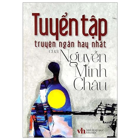 Tuyển Tập Truyện Ngắn Hay Nhất Của Nguyễn Minh Châu NhÀ XuẤt BẢn VĂn HỌc