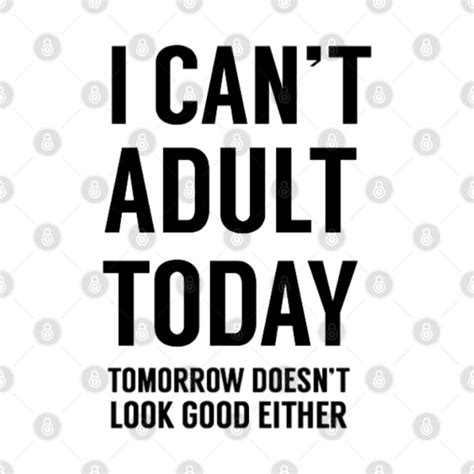 I Can T Adult Today Funny Quote T Shirt Teepublic