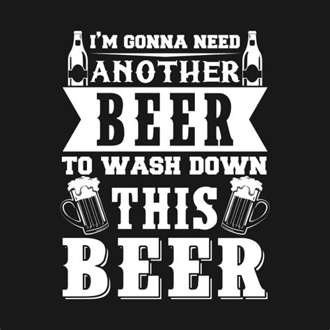 Im Gonna Need Another Beer To Wash Down This Beer Beer T Shirt