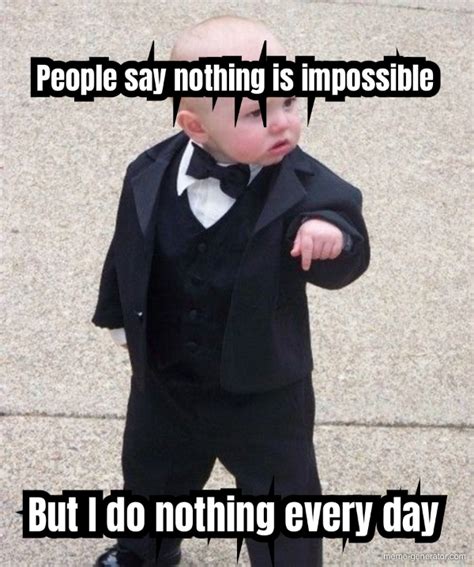 People Say Nothing Is Impossible But I Do Nothing Every Day Meme Generator