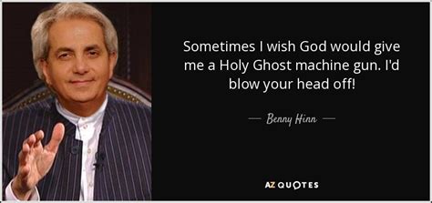 Benny Hinn Quote Sometimes I Wish God Would Give Me A Holy Ghost