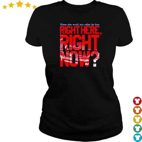 Where Else Would You Rather Be Than Right Here Right Now Shirt Hoodie