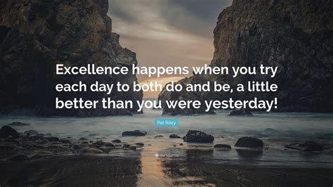 Pat Riley Quote Excellence Happens When You Try Each Day To Both Do