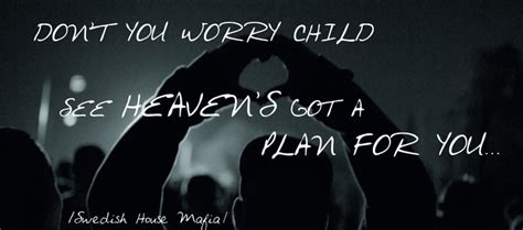 My father said, don't you worry, don't you worry, child. Don't you worry child see Heaven's got a plan for you ...