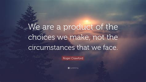 Roger Crawford Quote We Are A Product Of The Choices We Make Not The