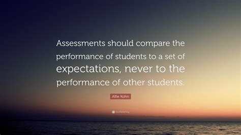 Alfie Kohn Quote Assessments Should Compare The Performance Of