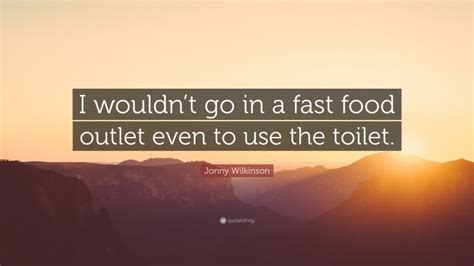 Jonny Wilkinson Quote I Wouldnt Go In A Fast Food Outlet Even To Use The Toilet