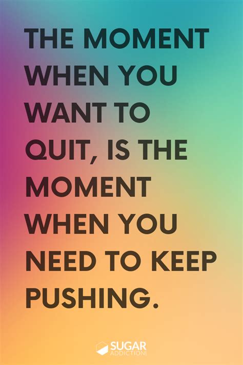 The Moment When You Want To Quit Is The Moment When You Need To Keep