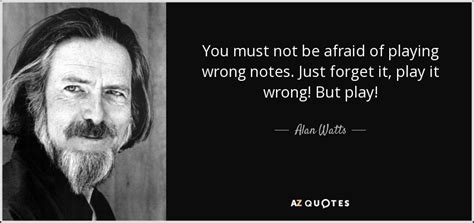 You're such an amazing teacher and i hope you know that! Alan Watts quote: You must not be afraid of playing wrong notes. Just...
