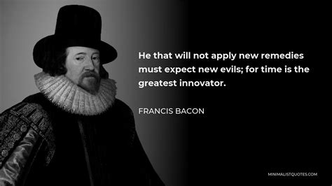 francis bacon quote he that will not apply new remedies must expect new evils for time is the