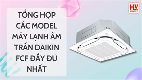 Tổng hợp các model máy lạnh âm trần Daikin FCF đầy đủ nhất