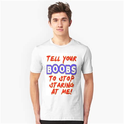 Tell Your Boobs To Stop Staring At Me T Shirt By Gleekgirl Redbubble
