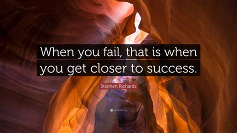 Stephen Richards Quote “when You Fail That Is When You Get Closer To
