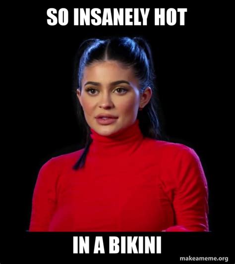 So Insanely Hot In A Bikini Kylie Jenner Make A Meme