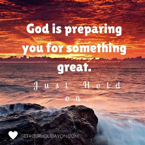 God Is Preparing You For Something Great Just Hold On Love From