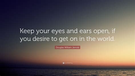 Douglas William Jerrold Quote Keep Your Eyes And Ears Open If You