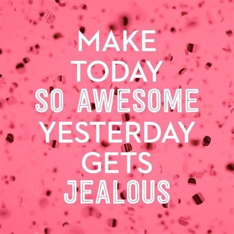 Make Today So Awesome Yesterday Gets Jealous Pictures Photos And