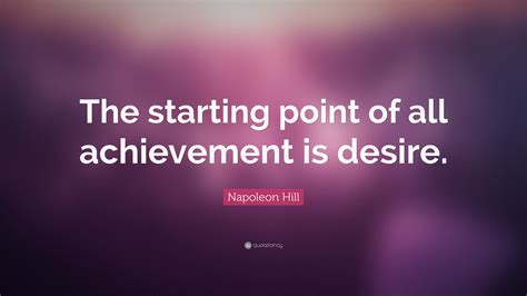 Napoleon Hill Quote The Starting Point Of All Achievement Is Desire