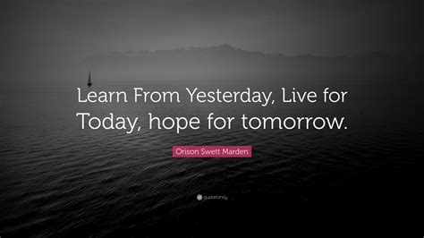 Orison Swett Marden Quote Learn From Yesterday Live For Today Hope