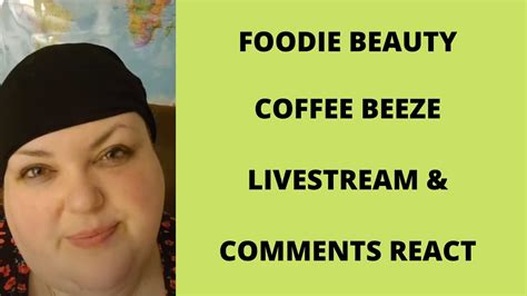 Foodie Beauty Coffee Beeze Livestream And Comments React Youtube