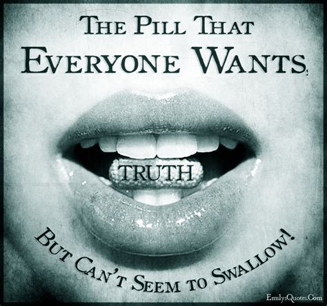 Truth The Pill That Everyone Wants But Cant Seem To Swallow Popular Inspirational Quotes