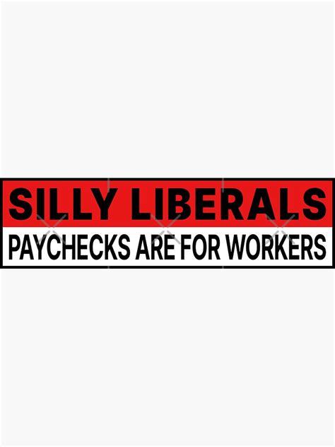Silly Liberals Paychecks Are For Workers Sticker For Sale By Art Of