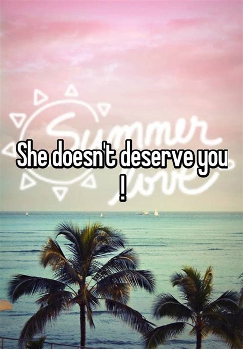 she doesn t deserve you