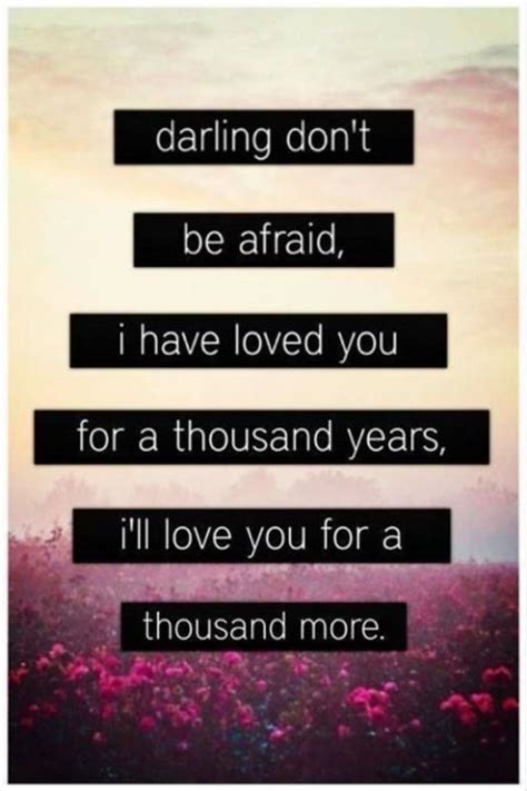 Darling Dont Be Afraid I Have Loved You For A Thousand Years Picture Quotes